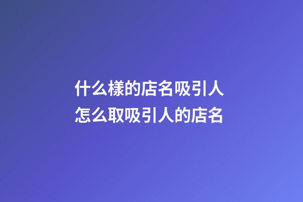什么樣的店名吸引人 怎么取吸引人的店名